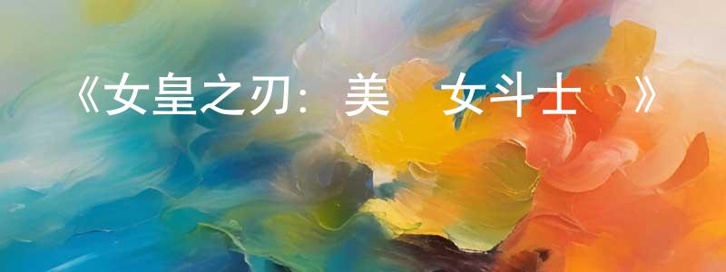 《女皇之刃：美麗女斗士們》詳情介紹_女皇之刃：美麗女斗士們已完結在線觀看_女皇之刃：美麗女斗士們迅雷下載_日漫 蔡仲英的blog